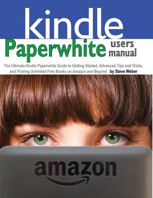 Paperwhite felhasználói kézikönyv: A végső Kindle Paperwhite útmutató a kezdéshez, a haladó tippekhez és trükkökhöz, valamint a korlátlan mennyiségű ingyenes könyvek megtalálásához a - Paperwhite Users Manual: The Ultimate Kindle Paperwhite Guide to Getting Started, Advanced Tips and Tricks, and Finding Unlimited Free Books on