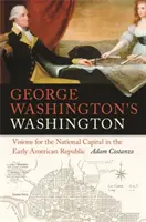 George Washington Washingtonja: Víziók a nemzeti fővárosról a korai amerikai köztársaság idején - George Washington's Washington: Visions for the National Capital in the Early American Republic