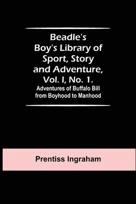 Beadle's Boy's Library of Sport, Story and Adventure, I. kötet, 1. szám. Buffalo Bill kalandjai gyermekkorától a férfikorig - Beadle's Boy's Library of Sport, Story and Adventure, Vol. I, No. 1. Adventures of Buffalo Bill from Boyhood to Manhood
