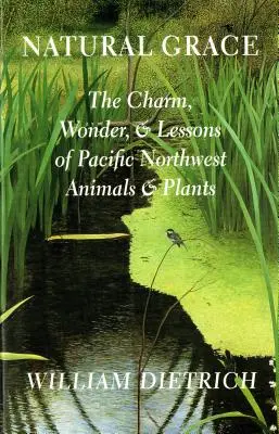 Természetes kegyelem: A csendes-óceáni északnyugati állatok és növények bája, csodája és tanulságai - Natural Grace: The Charm, Wonder, and Lessons of Pacific Northwest Animals and Plants