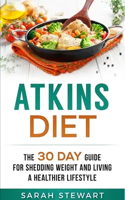 Atkins diéta: A 30 napos útmutató a fogyáshoz és az egészségesebb életmódhoz - Atkins Diet: The 30 Day Guide for Shedding Weight and Living a Healthier Lifestyle