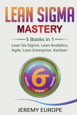 Lean Sigma Mastery: 5 könyv 1 könyvben: Lean Six Sigma, Lean Analytics, Agile, Lean Enterprise, Kanban - Lean Sigma Mastery: 5 Books in 1: Lean Six Sigma, Lean Analytics, Agile, Lean Enterprise, Kanban