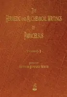 Paracelsus hermetikus és alkímiai írásai - Első és második kötet - The Hermetic and Alchemical Writings of Paracelsus - Volumes One and Two