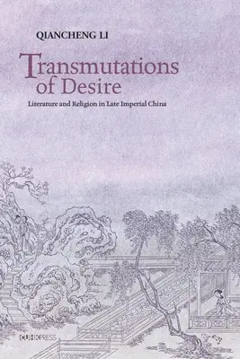 A vágy transzmutációi: Irodalom és vallás a késő császári Kínában - Transmutations of Desire: Literature and Religion in Late Imperial China