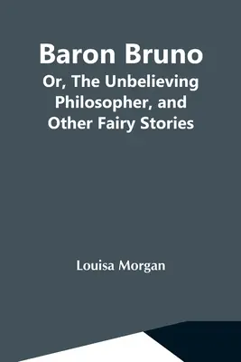 Bruno báró; avagy a hitetlen filozófus és más tündérmesék - Baron Bruno; Or, The Unbelieving Philosopher, And Other Fairy Stories