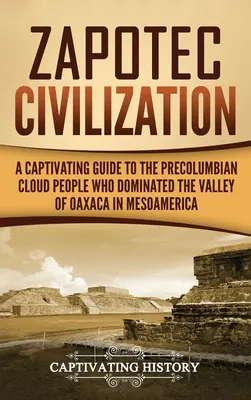 Zapotec civilizáció: A Captivating Guide to the Pre-Columbian Cloud People Who Dominated the Valley of Oaxaca in Mesoamerika - Zapotec Civilization: A Captivating Guide to the Pre-Columbian Cloud People Who Dominated the Valley of Oaxaca in Mesoamerica