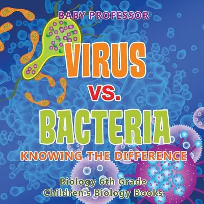 Vírus vs. baktérium: Biológia 6. osztály - Gyermekbiológiai könyvek - Gyermekbiológiai könyvek - Virus vs. Bacteria: Knowing the Difference - Biology 6th Grade - Children's Biology Books