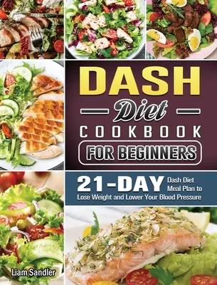 The Complete Dash Diet Cookbook: Egészséges receptek és 3 hetes étkezési terv - The Complete Dash Diet Cookbook: Healthy Recipes and 3-Week Meal Plan