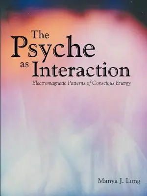 A psziché mint interakció: A tudatos energia elektromágneses mintázatai - The Psyche as Interaction: Electromagnetic Patterns of Conscious Energy