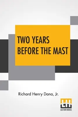 Két évvel a hajótörés előtt: A Personal Narrative With A Supplement By The Author And Introduction And Additional Chapter By His Son, Richard Henry - Two Years Before The Mast: A Personal Narrative With A Supplement By The Author And Introduction And Additional Chapter By His Son, Richard Henry