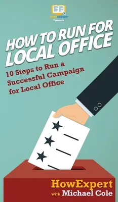 Hogyan indulj a helyi hivatalért: 10 lépés a sikeres kampány lefolytatásához a helyi hivatalért - How To Run For Local Office: 10 Steps To Run a Successful Campaign For Local Office