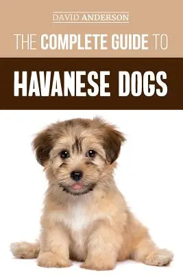 A havanese kutyák teljes útmutatója: Minden, amit tudnia kell ahhoz, hogy sikeresen megtalálja, felnevelje, kiképezze és megszeresse új havanese kiskutyáját - The Complete Guide to Havanese Dogs: Everything You Need To Know To Successfully Find, Raise, Train, and Love Your New Havanese Puppy