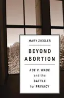 Az abortuszon túl: Wade és a magánéletért folytatott harc - Beyond Abortion: Roe V. Wade and the Battle for Privacy