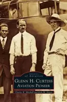 Glenn H. Curtiss: Curtis: A repülés úttörője - Glenn H. Curtiss: Aviation Pioneer