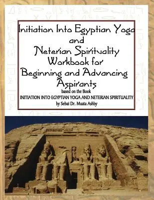 Beavatás az egyiptomi jógába és a neteri spiritualitásba: Kezdők és haladók számára - Initiation into Egyptian Yoga and Neterian Spirituality: A Workbook For Beginners and Advancing Aspirants