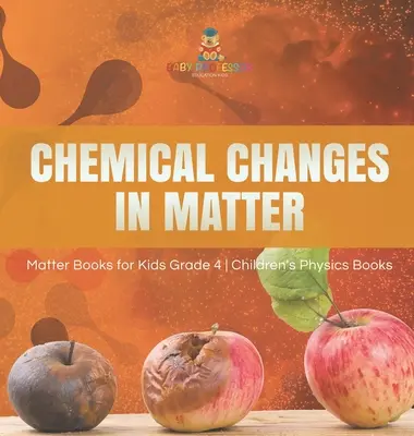 Kémiai változások az anyagban - Anyagkönyvek gyerekeknek 4. osztály - Gyerekeknek szóló fizikakönyvek - Chemical Changes in Matter - Matter Books for Kids Grade 4 - Children's Physics Books