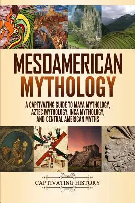 Mezoamerikai mitológia: A Maya mitológia, azték mitológia, inka mitológia és közép-amerikai mítoszok magával ragadó útmutatója - Mesoamerican Mythology: A Captivating Guide to Maya Mythology, Aztec Mythology, Inca Mythology, and Central American Myths