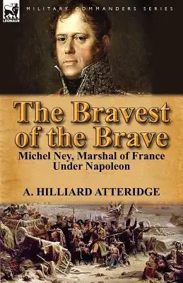 A bátrak legbátrabbjai: Michel Ney, Napóleon francia marsallja - The Bravest of the Brave: Michel Ney, Marshal of France Under Napoleon