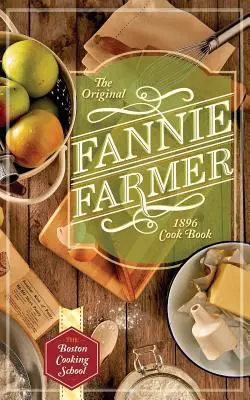 Az eredeti Fannie Farmer 1896-os szakácskönyve: A bostoni főzőiskola - The Original Fannie Farmer 1896 Cookbook: The Boston Cooking School