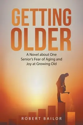 Getting Older: Regény egy idős ember öregedéstől való félelméről és az öregedés öröméről - Getting Older: A Novel About One Senior's Fear of Aging and Joy at Growing Old