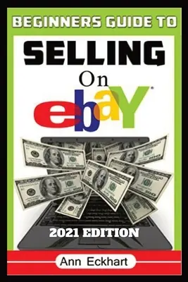 Beginner's Guide To Selling On Ebay 2021 Edition: Lépésről lépésre útmutató a maximális profit érdekében történő online beszerzéshez, listázáshoz és szállításhoz - Beginner's Guide To Selling On Ebay 2021 Edition: Step-By-Step Instructions for How To Source, List & Ship Online for Maximum Profits