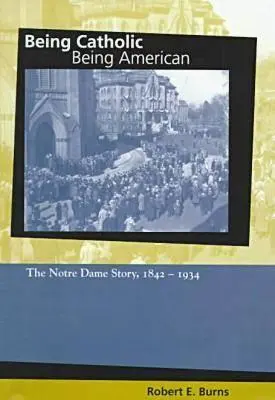 Katolikusnak lenni, amerikainak lenni: A Notre Dame története, 1842-1934 - Being Catholic, Being American: The Notre Dame Story, 1842-1934