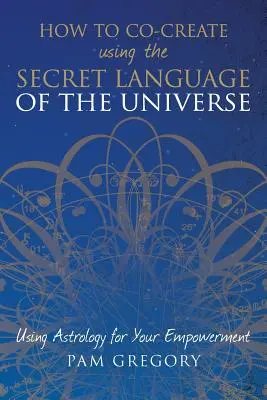 Hogyan alkossunk együtt az Univerzum titkos nyelvének használatával: Az asztrológia felhasználása a felhatalmazásod érdekében - How to Co-Create Using the Secret Language of the Universe: Using Astrology for your Empowerment