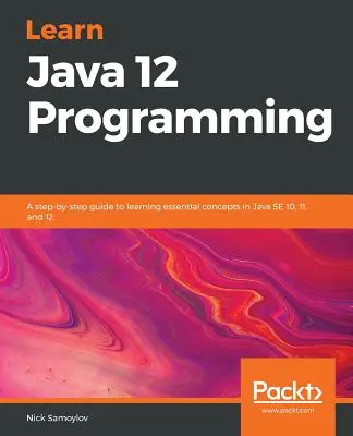 Java 12 programozás tanulása: Lépésről lépésre útmutató a Java SE 10, 11 és 12 alapvető fogalmainak elsajátításához - Learn Java 12 Programming: A step-by-step guide to learning essential concepts in Java SE 10, 11, and 12