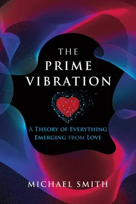 A főrezgés: A szeretetből fakadó elmélet mindenről - The Prime Vibration: A Theory of Everything Emerging from Love