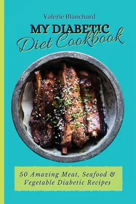 My Diabetic Diet Cookbook: 50 csodálatos hús, tenger gyümölcsei & zöldséges diabetikus receptek - My Diabetic Diet Cookbook: 50 Amazing Meat, Seafood & Vegetable Diabetic Recipes