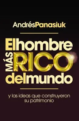 El Hombre Ms Rico del Mundo: Y las Ideas Que Construyeron su Patrimonio