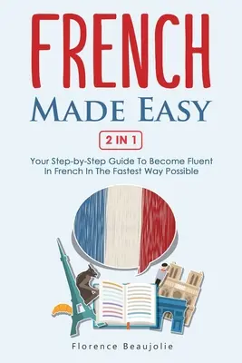 French Made Easy 2 In 1: A lépésről lépésre útmutató, hogy a lehető leggyorsabban folyékonyan beszéljen franciául. - French Made Easy 2 In 1: Your Step-by-Step Guide To Become Fluent In French In The Fastest Way Possible