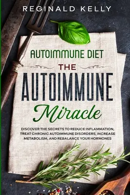 Autoimmun diéta: Az autoimmun csoda - Fedezze fel a titkokat a gyulladások csökkentéséhez, a krónikus autoimmun betegségek kezeléséhez, a metabolizmus növeléséhez. - Autoimmune Diet: The Autoimmune Miracle - Discover the Secrets To Reduce Inflammation, Treat Chronic Autoimmune Disorders, Increase Met