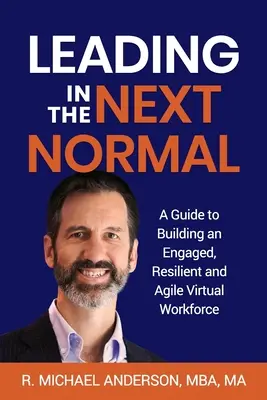 Vezetés a következő normálisban: Útmutató egy elkötelezett, rugalmas és agilis virtuális munkaerő kialakításához - Leading in the Next Normal: A Guide to Building an Engaged, Resilient and Agile Virtual Workforce