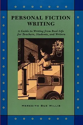 Személyes szépirodalmi írás: A Guide to Writing from Real Life for Teachers, Students & Writers (Útmutató a valós életből való íráshoz tanároknak, diákoknak és íróknak) - Personal Fiction Writing: A Guide to Writing from Real Life for Teachers, Students & Writers