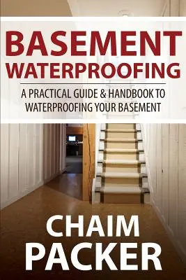 Pince vízszigetelés: Gyakorlati útmutató és kézikönyv az alagsor vízszigeteléséhez - Basement Waterproofing: A Practical Guide & Handbook to Waterproofing Your Basement