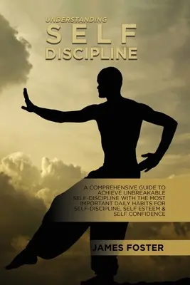 Az önfegyelem megértése: Átfogó útmutató a megtörhetetlen önfegyelem eléréséhez A legfontosabb napi szokások az önfegyelemhez - Understanding Self- Discipline: A Comprehensive Guide To Achieve Unbreakable Self-Discipline With The Most Important Daily Habits For Self- Discipline