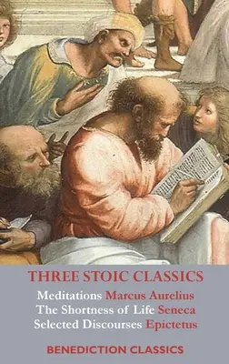 Három sztoikus klasszikus: Marcus Aurelius elmélkedései; Seneca Az élet rövidsége; Epiktétosz válogatott beszédei. - Three Stoic Classics: Meditations by Marcus Aurelius; The Shortness of Life by Seneca; Selected Discourses of Epictetus