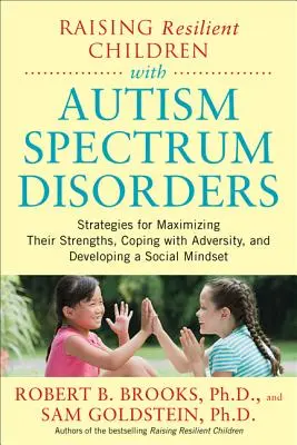 Raising Resilient Children with Autism Spectrum Disorders: Stratégiák az erősségeik maximalizálására, a megpróbáltatásokkal való megbirkózásra és a szociális M - Raising Resilient Children with Autism Spectrum Disorders: Strategies for Maximizing Their Strengths, Coping with Adversity, and Developing a Social M