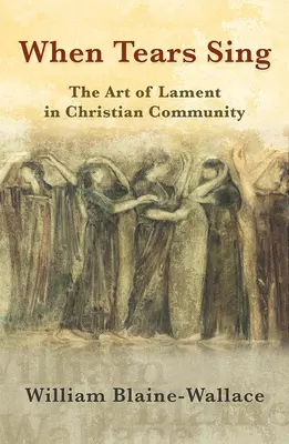 Amikor a könnyek énekelnek: A siratás művészete a keresztény közösségben - When Tears Sing: The Art of Lament in Christian Community