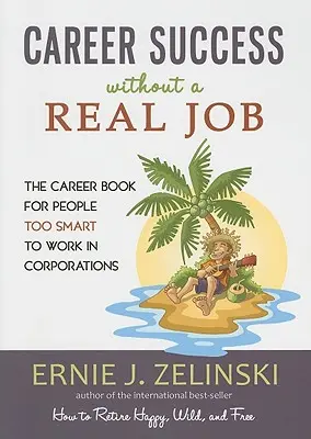 Karriersiker valódi munka nélkül: A karrierkönyv azoknak, akik túl okosak ahhoz, hogy vállalatoknál dolgozzanak - Career Success Without a Real Job: The Career Book for People Too Smart to Work in Corporations