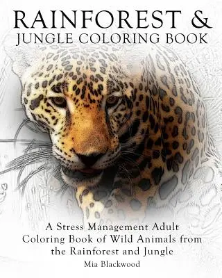 Esőerdő és dzsungel színezőkönyv: Stresszoldó felnőtt színezőkönyv az esőerdő és a dzsungel vadon élő állataival - Rainforest & Jungle Coloring Book: A Stress Management Adult Coloring Book of Wild Animals from the Rainforest and Jungle