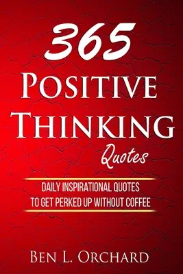 365 pozitív gondolkodásra vonatkozó idézet: Napi inspiráló idézetek, hogy kávé nélkül is felpörögjünk - 365 Positive Thinking Quotes: Daily Inspirational Quotes To Get Perked Up Without Coffee