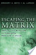 Menekülés a mátrixból: Az elméd felszabadítása a Krisztusban való valódi élet megtapasztalására - Escaping the Matrix: Setting Your Mind Free to Experience Real Life in Christ