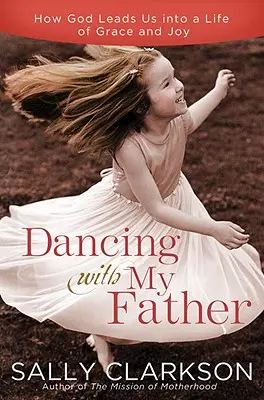 Tánc a Mennyei Atyámmal: Az öröm választása egy kevésbé tökéletes világban - Dancing with My Heavenly Father: Choosing Joy in a Less-Than-Perfect World