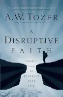 A Disruptive Faith: Számíts arra, hogy Isten megzavarja az életedet - A Disruptive Faith: Expect God to Interrupt Your Life
