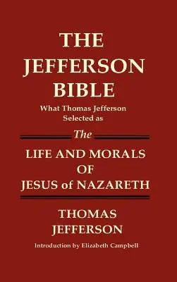 A JEFFERSON BIBLIA Amit Thomas Jefferson kiválasztott a Názáreti Jézus életeként és erkölcseiként - THE JEFFERSON BIBLE What Thomas Jefferson Selected as THE LIFE AND MORALS OF JESUS OF NAZARETH