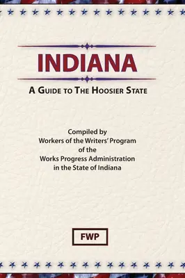 Indiana: A Hoosier State (Federal Writers' Project (Fwp)) - Indiana: A Guide To The Hoosier State (Federal Writers' Project (Fwp))