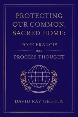 Közös, szent otthonunk védelme: Ferenc pápa és a folyamatgondolkodás - Protecting Our Common, Sacred Home: Pope Francis and Process Thought