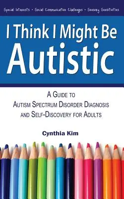 Azt hiszem, talán autista vagyok: Útmutató az autizmus spektrumzavar diagnosztizálásához és az önmegismeréshez felnőttek számára - I Think I Might Be Autistic: A Guide to Autism Spectrum Disorder Diagnosis and Self-Discovery for Adults